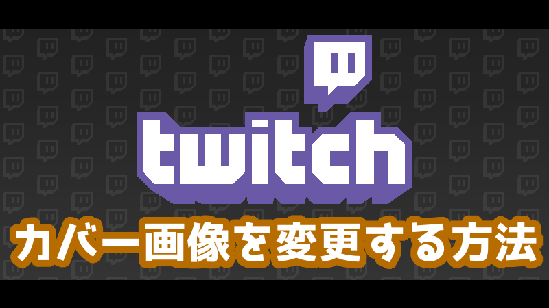 twitchチャンネルのカバー画像を変更する方法